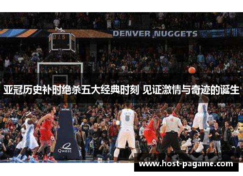 亚冠历史补时绝杀五大经典时刻 见证激情与奇迹的诞生