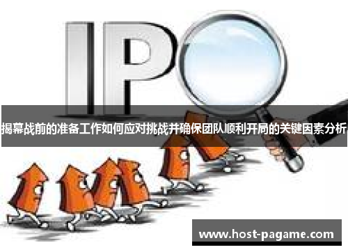 揭幕战前的准备工作如何应对挑战并确保团队顺利开局的关键因素分析