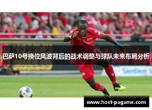 巴萨10号换位风波背后的战术调整与球队未来布局分析