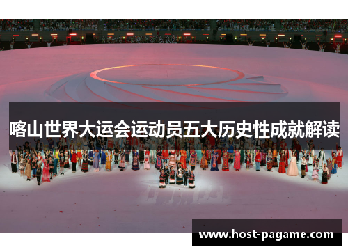 喀山世界大运会运动员五大历史性成就解读