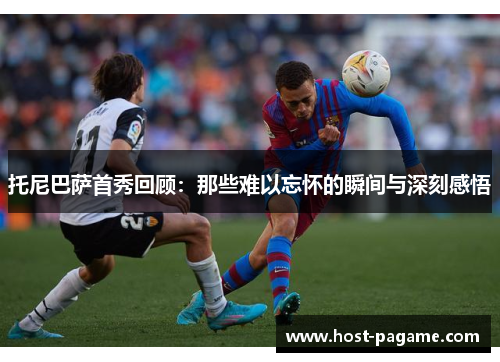 托尼巴萨首秀回顾：那些难以忘怀的瞬间与深刻感悟