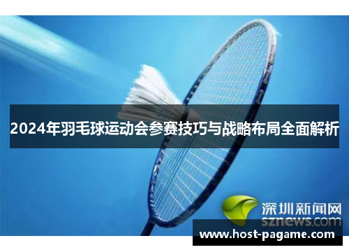 2024年羽毛球运动会参赛技巧与战略布局全面解析