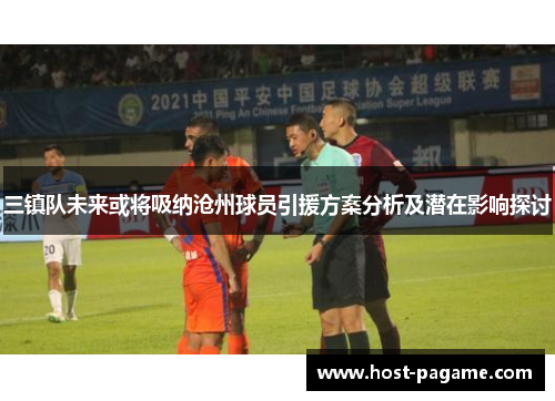 三镇队未来或将吸纳沧州球员引援方案分析及潜在影响探讨