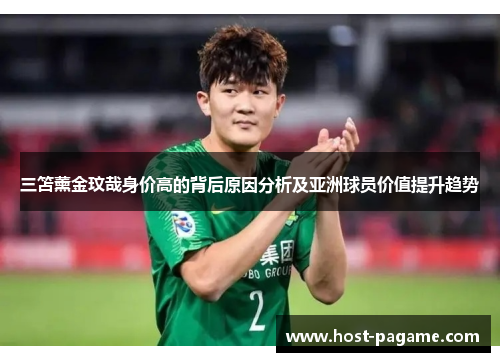 三笘薰金玟哉身价高的背后原因分析及亚洲球员价值提升趋势