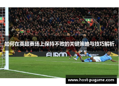 如何在英超赛场上保持不败的关键策略与技巧解析