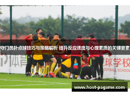 守门员扑点球技巧与策略解析 提升反应速度与心理素质的关键要素