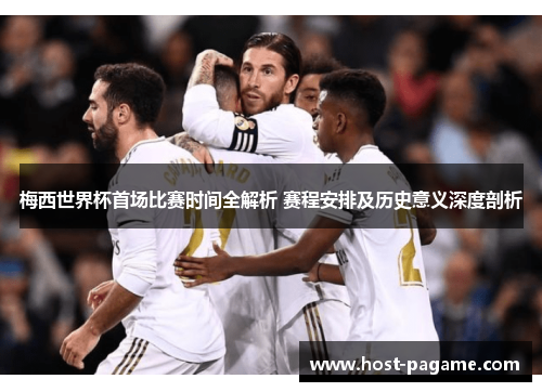 梅西世界杯首场比赛时间全解析 赛程安排及历史意义深度剖析