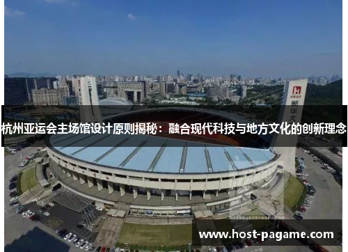 杭州亚运会主场馆设计原则揭秘：融合现代科技与地方文化的创新理念