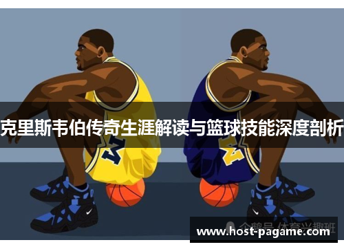 克里斯韦伯传奇生涯解读与篮球技能深度剖析