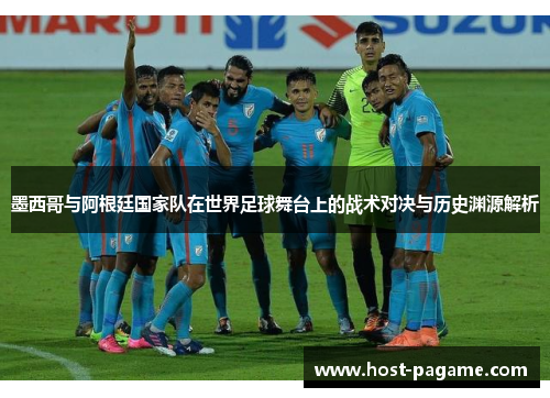 墨西哥与阿根廷国家队在世界足球舞台上的战术对决与历史渊源解析