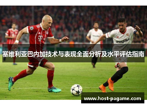 塞维利亚巴内加技术与表现全面分析及水平评估指南