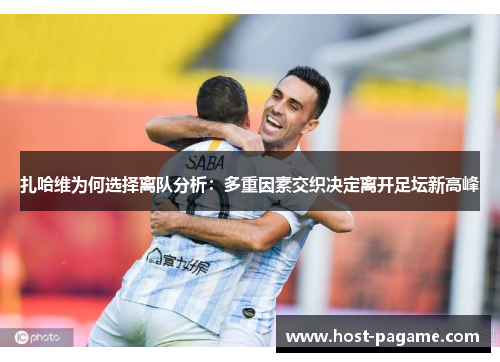 扎哈维为何选择离队分析：多重因素交织决定离开足坛新高峰