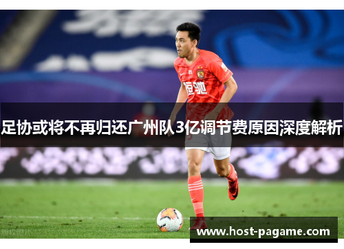 足协或将不再归还广州队3亿调节费原因深度解析