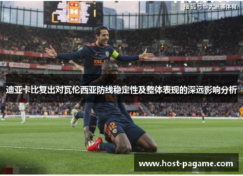 迪亚卡比复出对瓦伦西亚防线稳定性及整体表现的深远影响分析