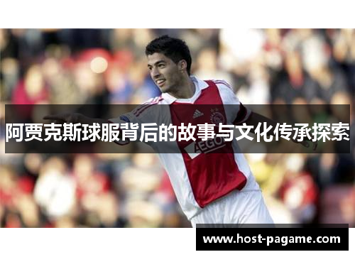阿贾克斯球服背后的故事与文化传承探索