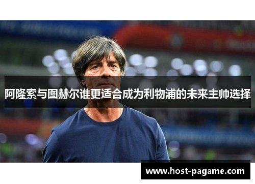阿隆索与图赫尔谁更适合成为利物浦的未来主帅选择