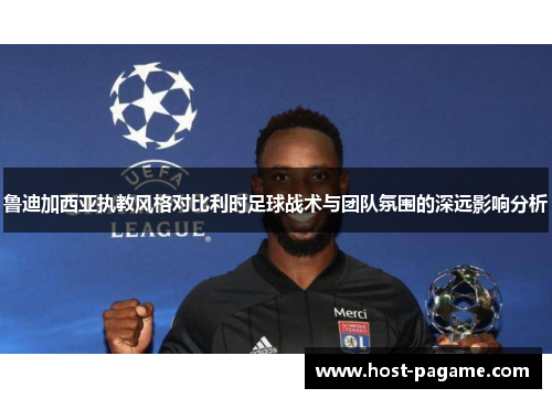 鲁迪加西亚执教风格对比利时足球战术与团队氛围的深远影响分析 鲁迪加西亚执教风格对比利时足球战术与团队氛围的深远影响分析