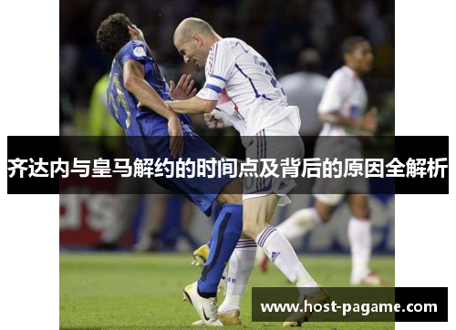 齐达内与皇马解约的时间点及背后的原因全解析 齐达内与皇马解约的时间点及背后的原因全解析