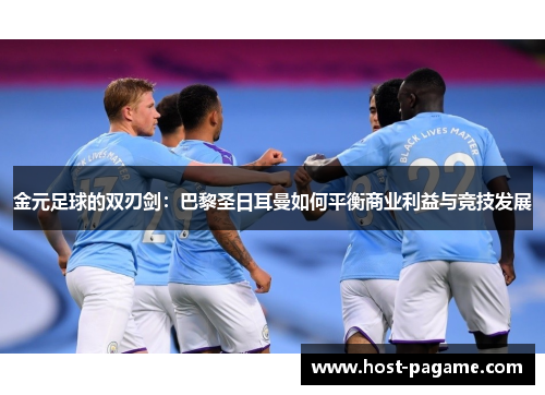 金元足球的双刃剑：巴黎圣日耳曼如何平衡商业利益与竞技发展