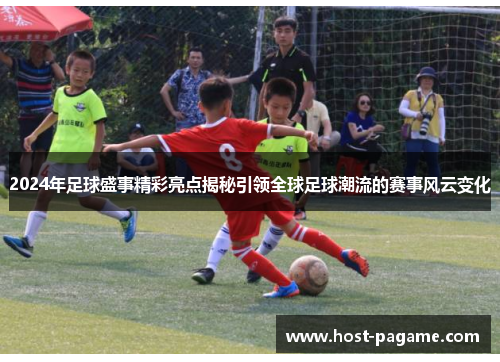 2024年足球盛事精彩亮点揭秘引领全球足球潮流的赛事风云变化 2024年足球盛事精彩亮点揭秘引领全球足球潮流的赛事风云变化