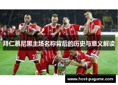 拜仁慕尼黑主场名称背后的历史与意义解读 拜仁慕尼黑主场名称背后的历史与意义解读