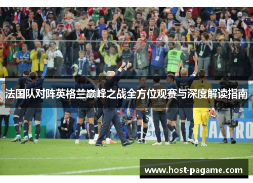 法国队对阵英格兰巅峰之战全方位观赛与深度解读指南