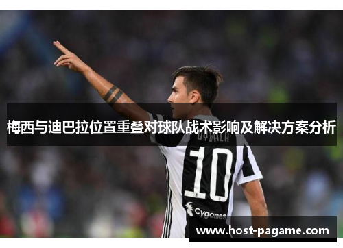 梅西与迪巴拉位置重叠对球队战术影响及解决方案分析