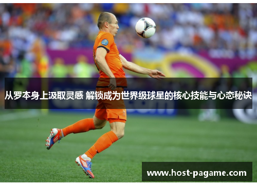 从罗本身上汲取灵感 解锁成为世界级球星的核心技能与心态秘诀