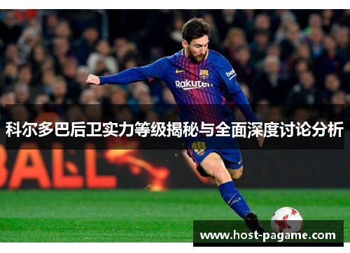 科尔多巴后卫实力等级揭秘与全面深度讨论分析