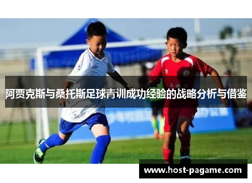 阿贾克斯与桑托斯足球青训成功经验的战略分析与借鉴 阿贾克斯与桑托斯足球青训成功经验的战略分析与借鉴