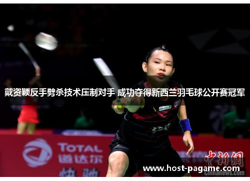 戴资颖反手劈杀技术压制对手 成功夺得新西兰羽毛球公开赛冠军