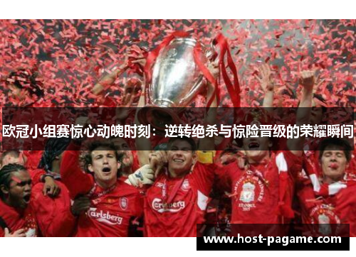 欧冠小组赛惊心动魄时刻：逆转绝杀与惊险晋级的荣耀瞬间