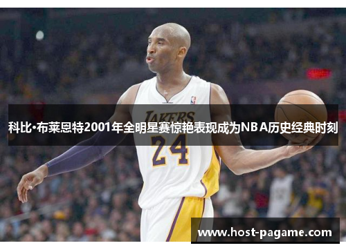 科比·布莱恩特2001年全明星赛惊艳表现成为NBA历史经典时刻 科比·布莱恩特2001年全明星赛惊艳表现成为NBA历史经典时刻