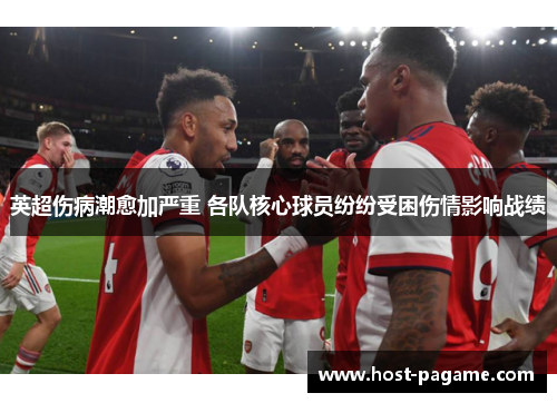 英超伤病潮愈加严重 各队核心球员纷纷受困伤情影响战绩