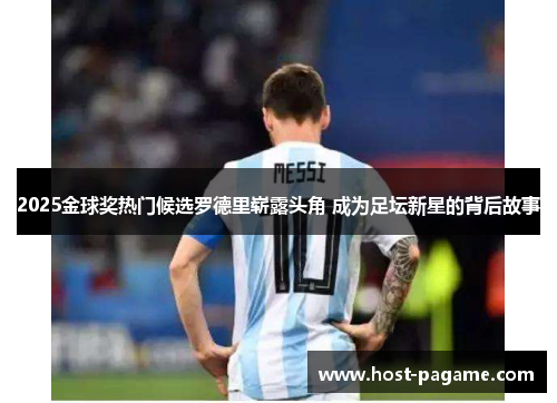 2025金球奖热门候选罗德里崭露头角 成为足坛新星的背后故事