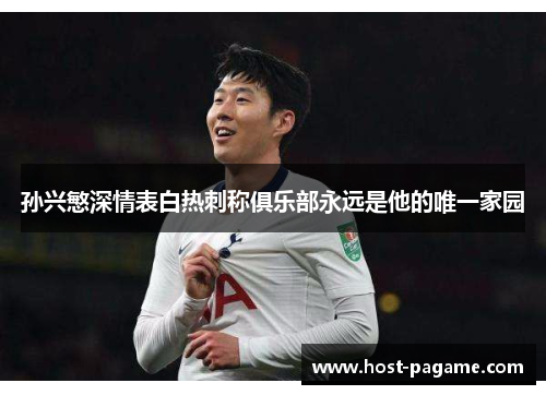 孙兴慜深情表白热刺称俱乐部永远是他的唯一家园 孙兴慜深情表白热刺称俱乐部永远是他的唯一家园