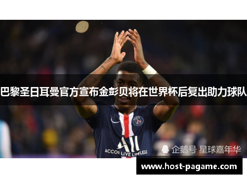 巴黎圣日耳曼官方宣布金彭贝将在世界杯后复出助力球队 巴黎圣日耳曼官方宣布金彭贝将在世界杯后复出助力球队