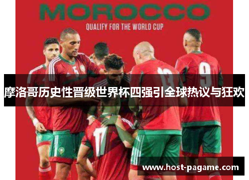 摩洛哥历史性晋级世界杯四强引全球热议与狂欢 摩洛哥历史性晋级世界杯四强引全球热议与狂欢