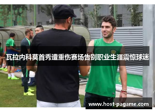 瓦拉内科莫首秀遭重伤赛场告别职业生涯震惊球迷 瓦拉内科莫首秀遭重伤赛场告别职业生涯震惊球迷