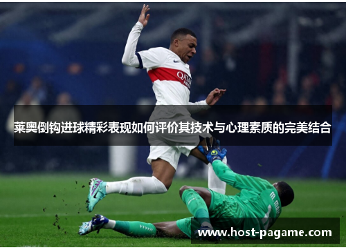 莱奥倒钩进球精彩表现如何评价其技术与心理素质的完美结合 莱奥倒钩进球精彩表现如何评价其技术与心理素质的完美结合