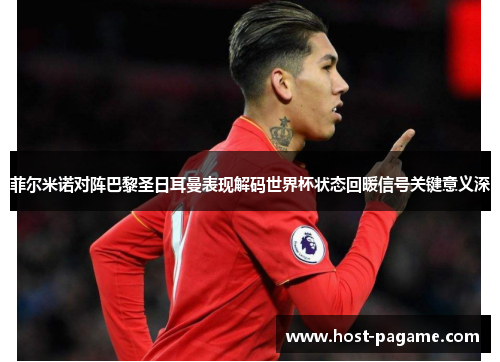 菲尔米诺对阵巴黎圣日耳曼表现解码世界杯状态回暖信号关键意义深 菲尔米诺对阵巴黎圣日耳曼表现解码世界杯状态回暖信号关键意义深