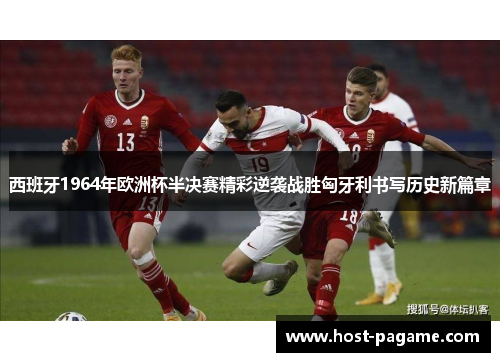 西班牙1964年欧洲杯半决赛精彩逆袭战胜匈牙利书写历史新篇章 西班牙1964年欧洲杯半决赛精彩逆袭战胜匈牙利书写历史新篇章