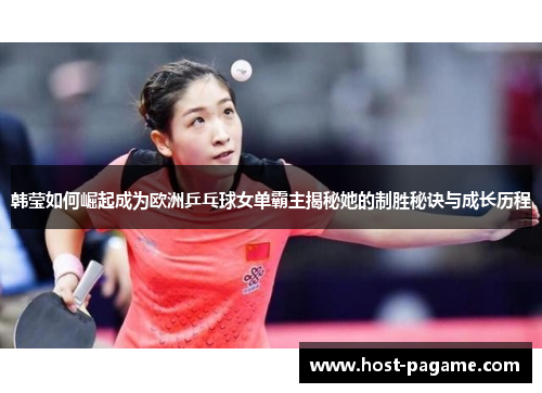 韩莹如何崛起成为欧洲乒乓球女单霸主揭秘她的制胜秘诀与成长历程