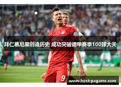 拜仁慕尼黑创造历史 成功突破德甲赛季100球大关 拜仁慕尼黑创造历史 成功突破德甲赛季100球大关