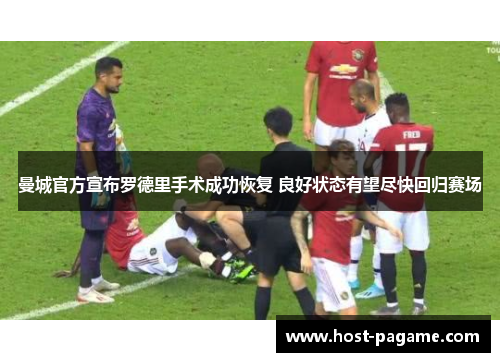 曼城官方宣布罗德里手术成功恢复 良好状态有望尽快回归赛场 曼城官方宣布罗德里手术成功恢复 良好状态有望尽快回归赛场