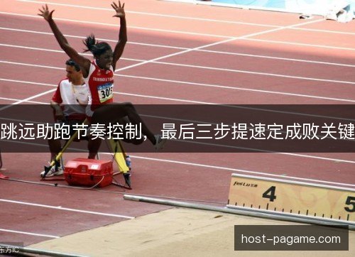 跳远助跑节奏控制,最后三步提速定成败关键 跳远助跑节奏控制,最后三步提速定成败关键