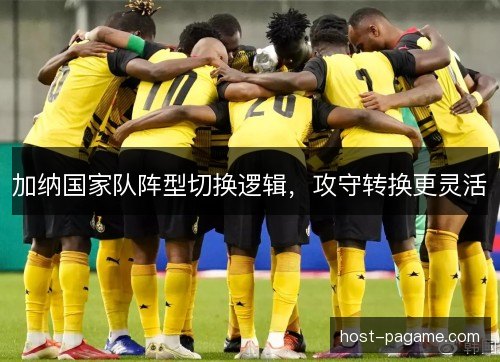 加纳国家队阵型切换逻辑,攻守转换更灵活 加纳国家队阵型切换逻辑,攻守转换更灵活