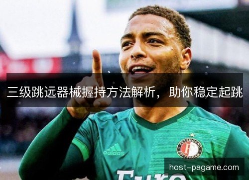 三级跳远器械握持方法解析,助你稳定起跳 三级跳远器械握持方法解析,助你稳定起跳
