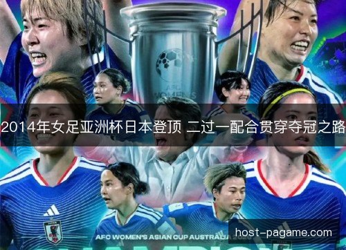 2014年女足亚洲杯日本登顶 二过一配合贯穿夺冠之路 2014年女足亚洲杯日本登顶 二过一配合贯穿夺冠之路